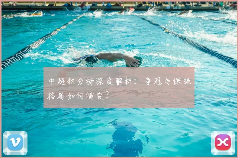 中超积分榜深度解析：争冠与保级格局如何演变？