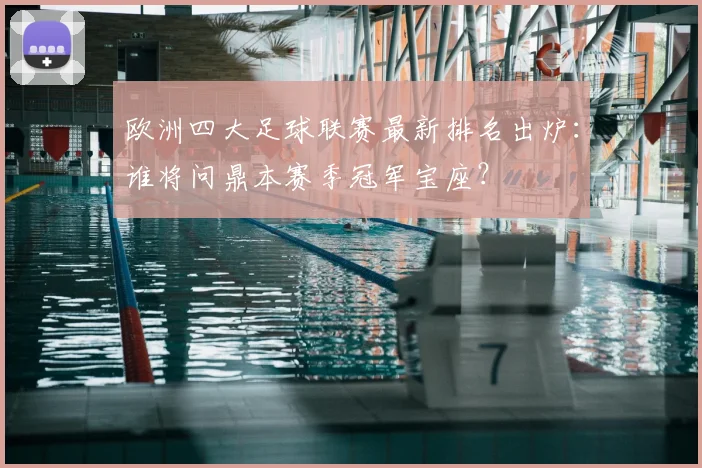 欧洲四大足球联赛最新排名出炉：谁将问鼎本赛季冠军宝座？