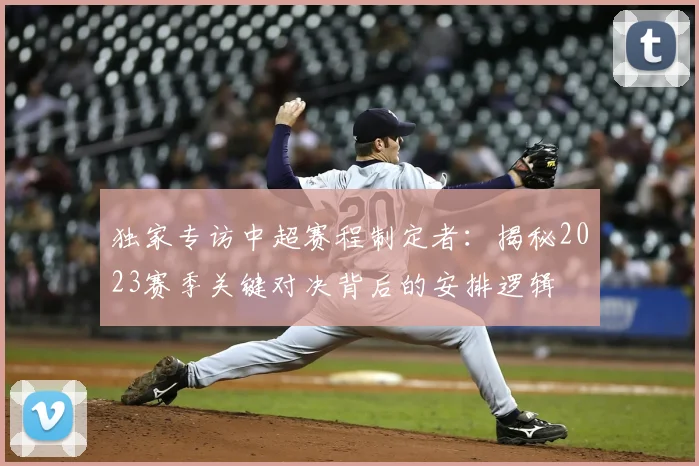 独家专访中超赛程制定者：揭秘2023赛季关键对决背后的安排逻辑