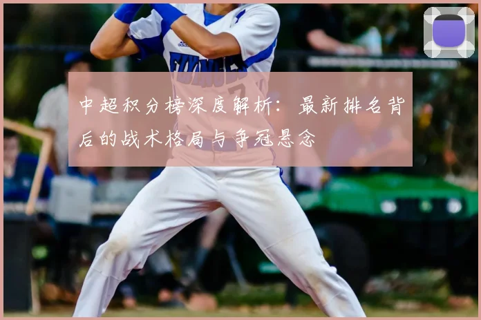 中超积分榜深度解析：最新排名背后的战术格局与争冠悬念